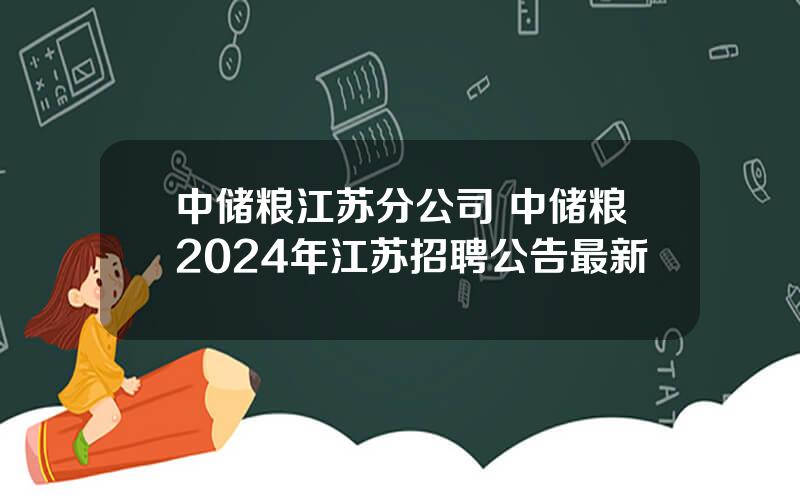 中储粮江苏分公司 中储粮2024年江苏招聘公告最新